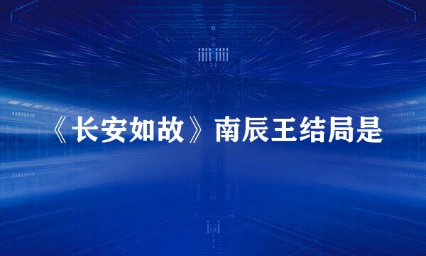《长安如故》南辰王结局是