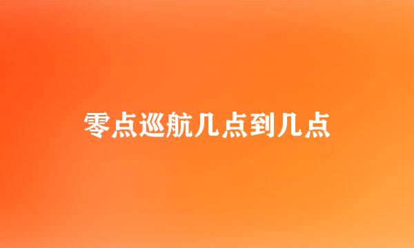 零点巡航几点到几点