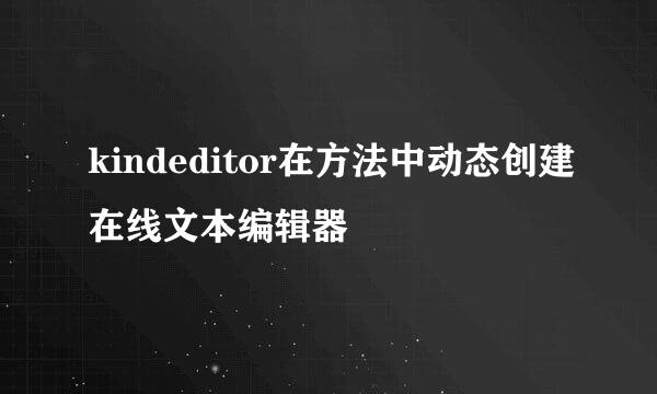 kindeditor在方法中动态创建在线文本编辑器
