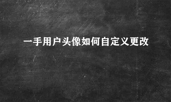 一手用户头像如何自定义更改