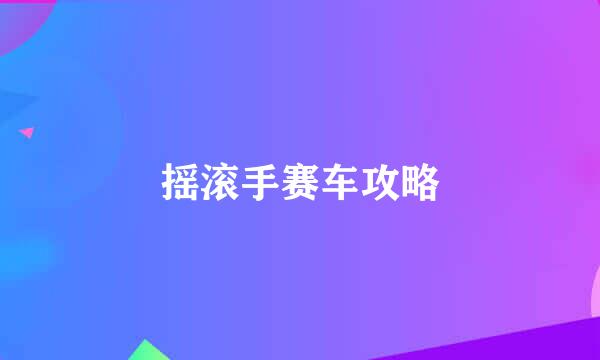 摇滚手赛车攻略