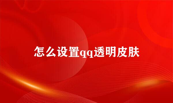 怎么设置qq透明皮肤