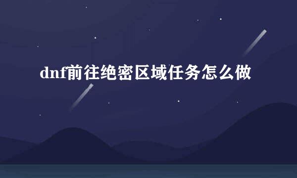 dnf前往绝密区域任务怎么做
