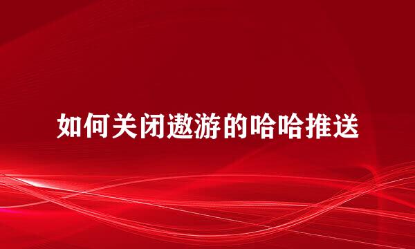 如何关闭遨游的哈哈推送