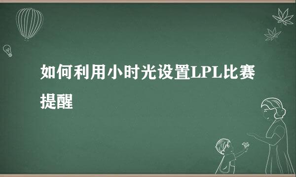 如何利用小时光设置LPL比赛提醒