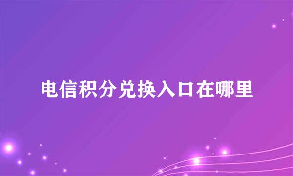 电信积分兑换入口在哪里