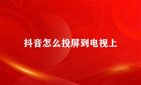 抖音怎么投屏到电视上