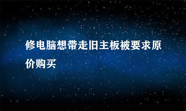 修电脑想带走旧主板被要求原价购买