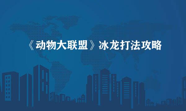 《动物大联盟》冰龙打法攻略