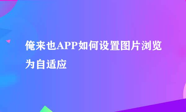 俺来也APP如何设置图片浏览为自适应