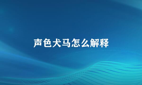 声色犬马怎么解释