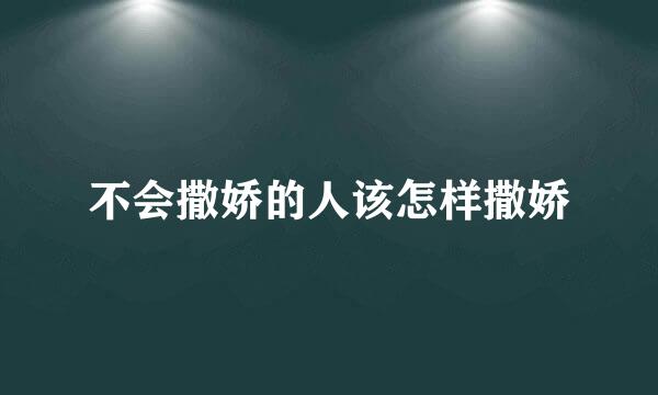 不会撒娇的人该怎样撒娇
