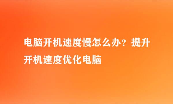 电脑开机速度慢怎么办？提升开机速度优化电脑