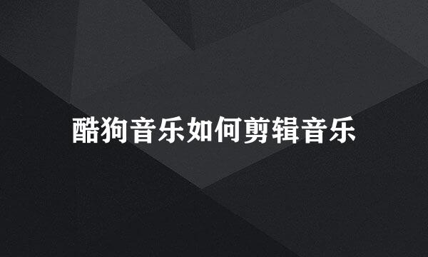 酷狗音乐如何剪辑音乐