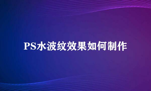 PS水波纹效果如何制作