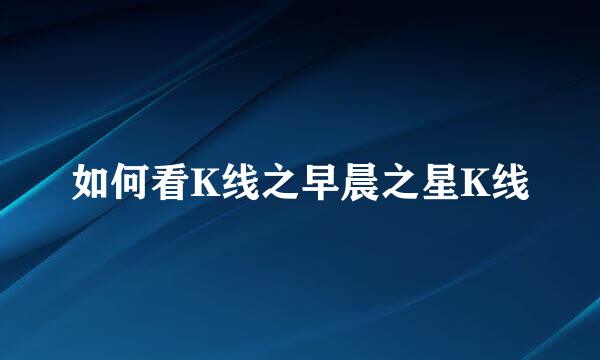 如何看K线之早晨之星K线